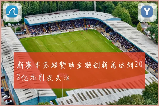 新赛季苏超赞助金额创新高达到202亿元引发关注