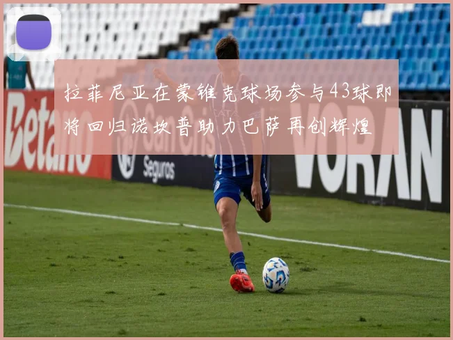 拉菲尼亚在蒙锥克球场参与43球即将回归诺坎普助力巴萨再创辉煌