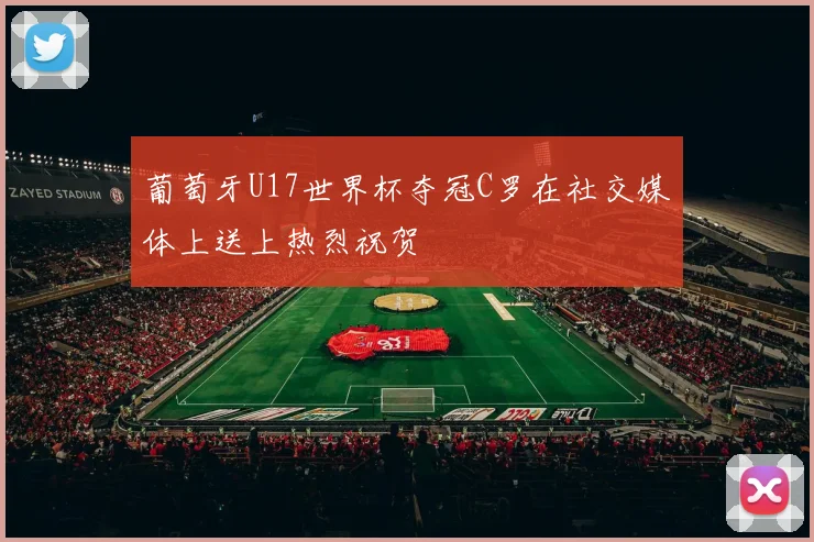 葡萄牙U17世界杯夺冠C罗在社交媒体上送上热烈祝贺