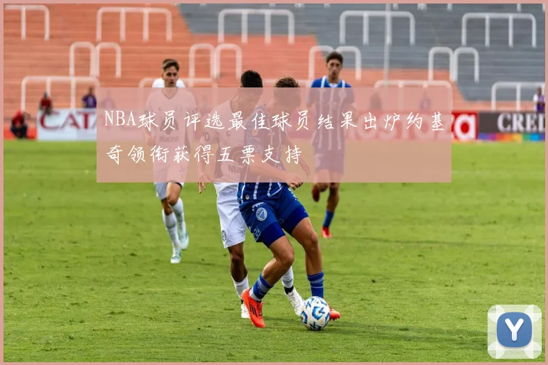 NBA球员评选最佳球员结果出炉约基奇领衔获得五票支持