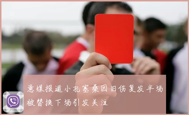 意媒报道小孔塞桑因旧伤复发半场被替换下场引发关注