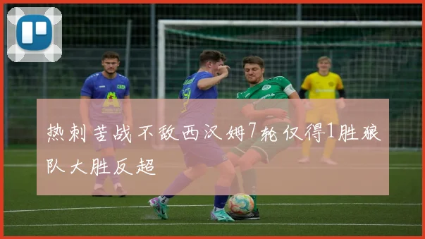 热刺苦战不敌西汉姆7轮仅得1胜狼队大胜反超