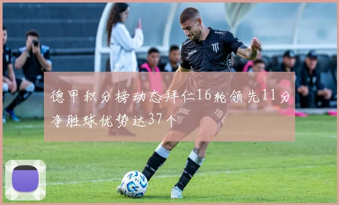 德甲积分榜动态拜仁16轮领先11分净胜球优势达37个