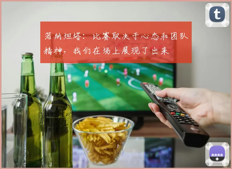 若纳坦塔：比赛取决于心态和团队精神，我们在场上展现了出来