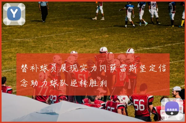 替补球员展现实力冈萨雷斯坚定信念助力球队逆转胜利