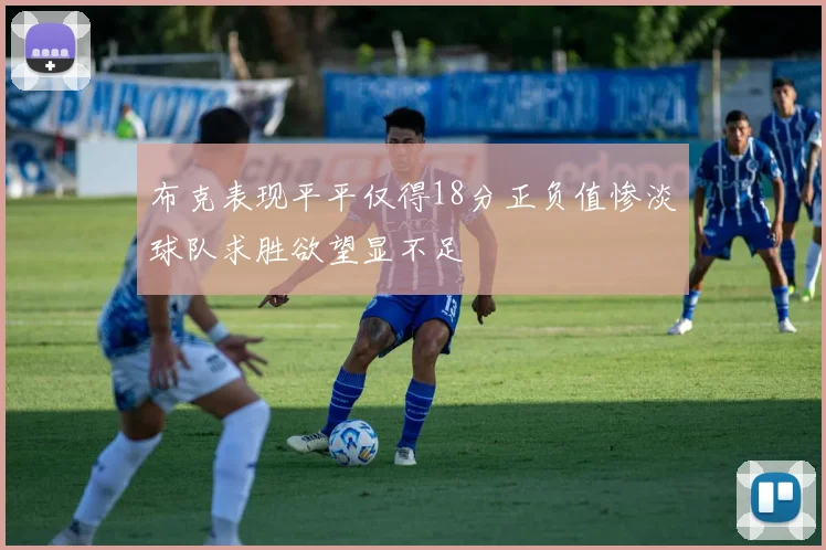 布克表现平平仅得18分正负值惨淡球队求胜欲望显不足