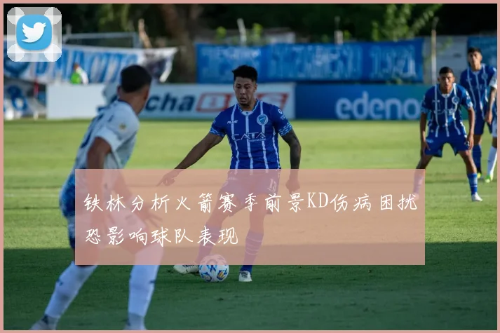铁林分析火箭赛季前景KD伤病困扰恐影响球队表现