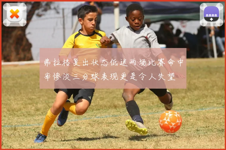 弗拉格复出状态低迷两场比赛命中率惨淡三分球表现更是令人失望
