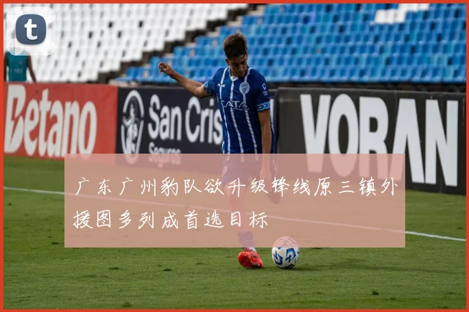 广东广州豹队欲升级锋线原三镇外援图多列成首选目标