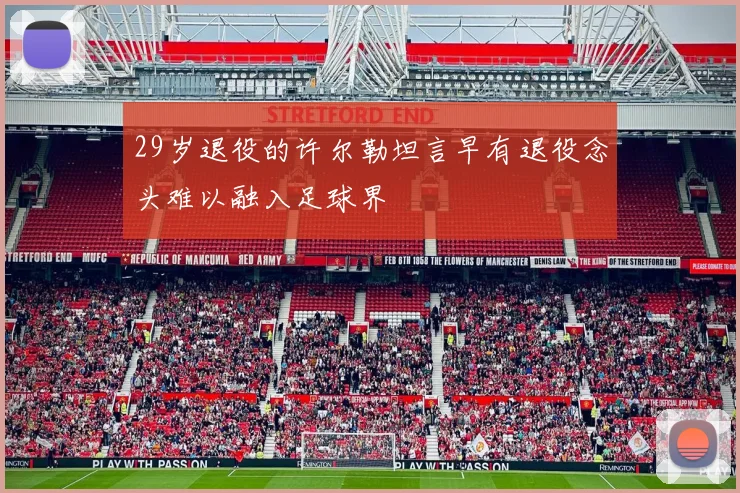 29岁退役的许尔勒坦言早有退役念头难以融入足球界
