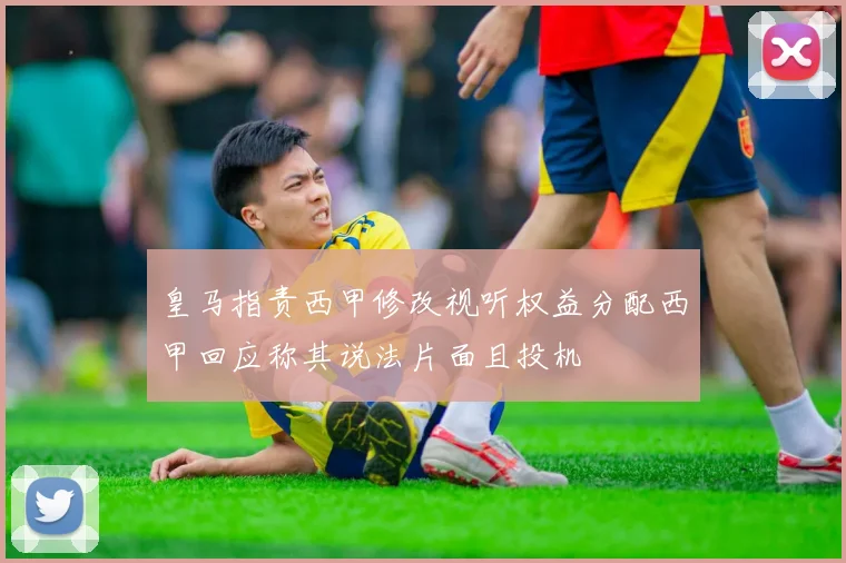 皇马指责西甲修改视听权益分配西甲回应称其说法片面且投机