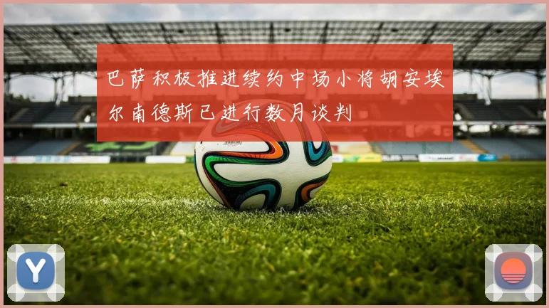 巴萨积极推进续约中场小将胡安埃尔南德斯已进行数月谈判
