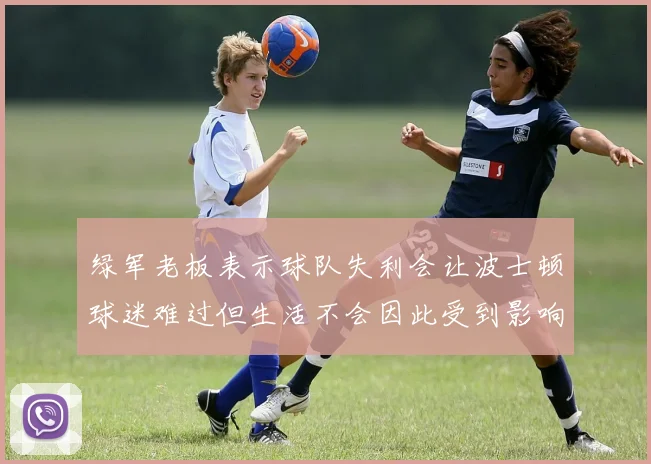绿军老板表示球队失利会让波士顿球迷难过但生活不会因此受到影响