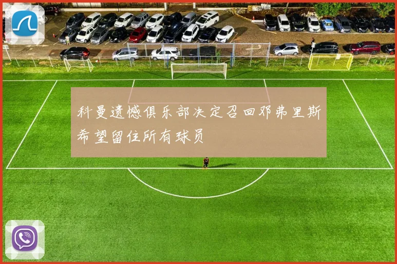 科曼遗憾俱乐部决定召回邓弗里斯希望留住所有球员