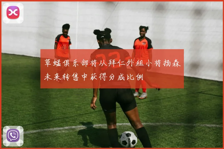 草蜢俱乐部将从拜仁外租小将扬森未来转售中获得分成比例