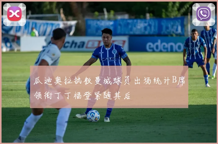 瓜迪奥拉执教曼城球员出场统计B席领衔丁丁福登紧随其后